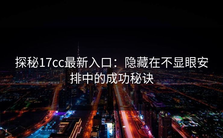 探秘17cc最新入口：隐藏在不显眼安排中的成功秘诀