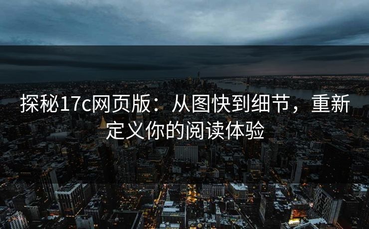 探秘17c网页版:从图快到细节,重新定义你的阅读体验 探秘17c网页版:从图快到细节,重新定义你的阅读体验