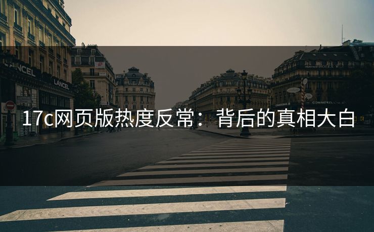 17c网页版热度反常：背后的真相大白