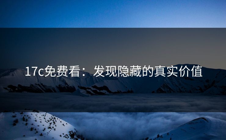 17c免费看：发现隐藏的真实价值