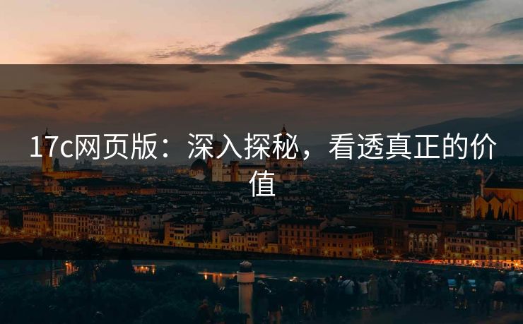 17c网页版：深入探秘，看透真正的价值