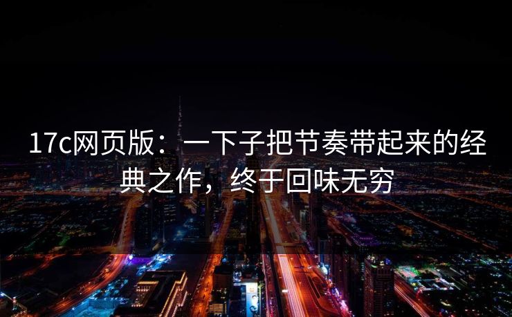 17c网页版：一下子把节奏带起来的经典之作，终于回味无穷