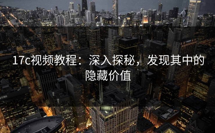 17c视频教程：深入探秘，发现其中的隐藏价值