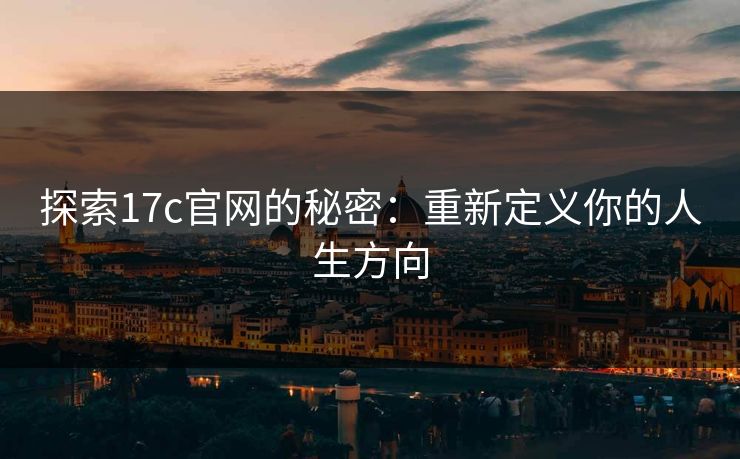 探索17c官网的秘密：重新定义你的人生方向