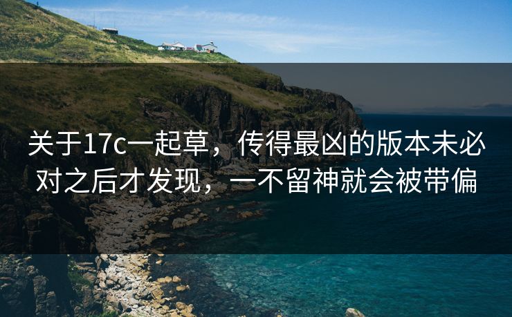 关于17c一起草，传得最凶的版本未必对之后才发现，一不留神就会被带偏