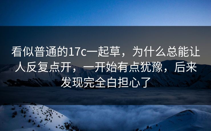 看似普通的17c一起草,为什么总能让人反复点开,一开始有点犹豫,后来发现完全白担心了
