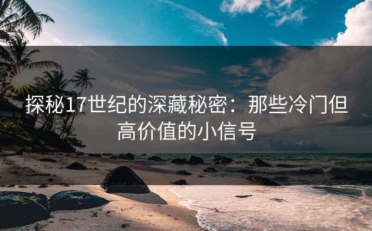 探秘17世纪的深藏秘密:那些冷门但高价值的小信号 探秘17世纪的深藏秘密:那些冷门但高价值的小信号