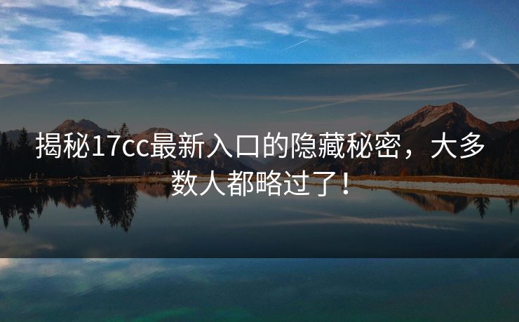 揭秘<strong>17C</strong>c最新入口的隐藏秘密,大多数人都略过了!