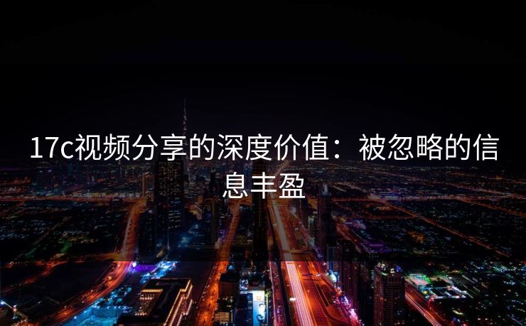 17c视频分享的深度价值:被忽略的信息丰盈
