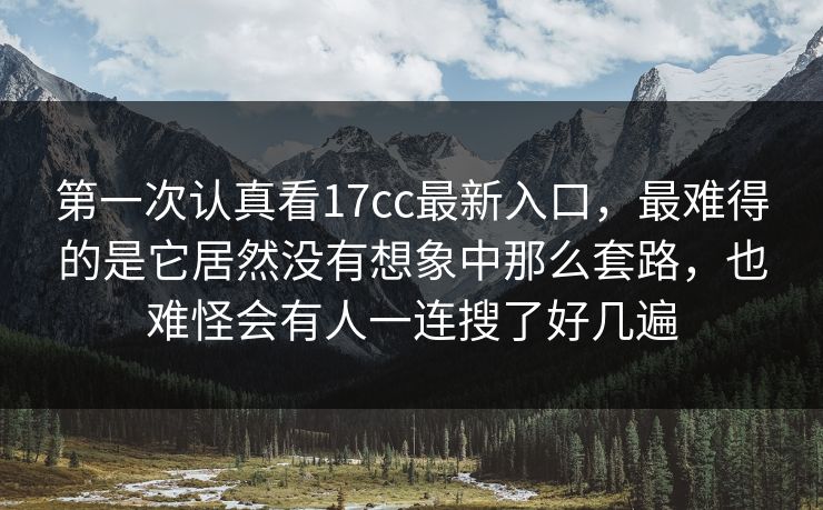 第一次认真看<strong>17C</strong>c最新入口,最难得的是它居然没有想象中那么套路,也难怪会有人一连搜了好几遍
